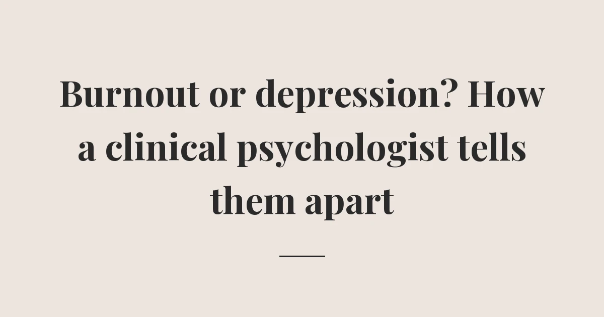 Burnout or depression? How a clinical psychologist tells them apart
